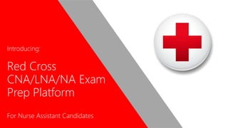 Introducing:
Red Cross
CNA/LNA/NA Exam
Prep Platform
For Nurse Assistant Candidates
 