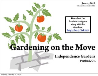 Gardening on the Move
Independence Gardens
Portland, OR
Download the
handout that goes
along with this
slideshow!
http://bit.ly/Ark5N4
January 2012
© Independence Gardens LLC
Tuesday, January 31, 2012
 