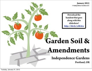 Garden Soil &
Amendments
Independence Gardens
Portland, OR
January 2012
© Independence Gardens LLC
Download the
handout that goes
along with this
slideshow!
http://bit.ly/y4K4ru
Tuesday, January 31, 2012
 