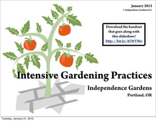 Intensive Gardening Practices
Independence Gardens
Portland, OR
Download the handout
that goes along with
this slideshow!
http://bit.ly/Af WYWo
January 2012
© Independence Gardens LLC
Tuesday, January 31, 2012
 