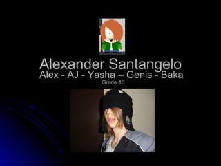 Alexander Santangelo Alex - AJ - Yasha – Genis - Baka Grade 10 