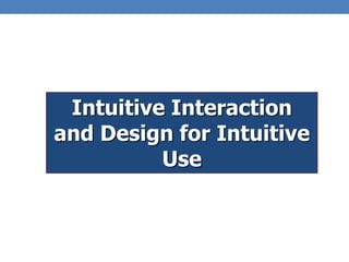 Intuitive Interaction
and Design for Intuitive
Use
 