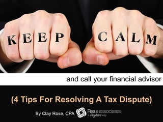 and call your financial advisor
By Clay Rose, CPA
(4 Tips For Resolving A Tax Dispute)
 