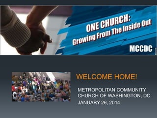 WELCOME HOME!
METROPOLITAN COMMUNITY
CHURCH OF WASHINGTON, DC
JANUARY 26, 2014

 