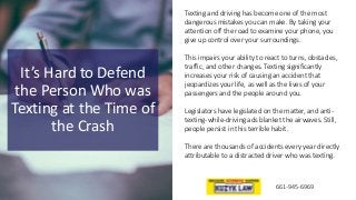 It’s Hard to Defend
the Person Who was
Texting at the Time of
the Crash
661-945-6969
Texting and driving has become one of...