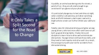 It Only Takes a
Split Second
for the Road
to Change
661-945-6969
A puddle, an animal wandering onto the street, a
patch of...