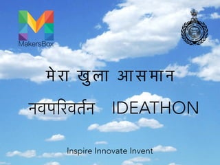 मे रा खु ला आ स मा न
नवपिरवतर्न IDEATHON
Inspire Innovate Invent
 
