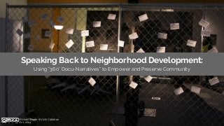 Speaking Back to Neighborhood Development: 
Using “360° Docu-Narratives” to Empower and Preserve Community 
Michael Bodie & Vicki Callahan 
Oct. 2014 
 