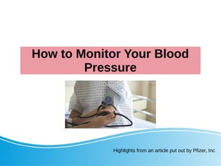 How to Monitor Your Blood
Pressure
Highlights from an article put out by Pfizer, Inc
 