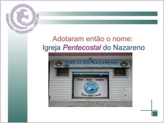 Adotaram então o nome: Igreja  Pentecostal  do Nazareno 