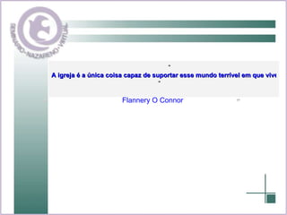      “ A igreja é a única coisa capaz de suportar esse mundo terrível em que vivemos.  ”         Flannery  O  Connor   