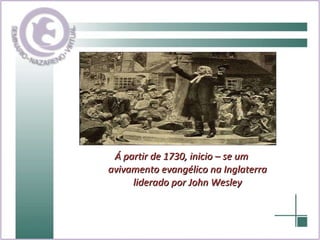 Á partir de 1730, inicio – se um avivamento evangélico na Inglaterra liderado por John Wesley 