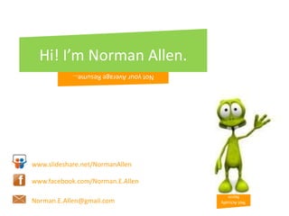 Hi! I’m Norman Allen.,[object Object],Not your Average Resume…,[object Object],www.slideshare.net/NormanAllen,[object Object],www.facebook.com/Norman.E.Allen,[object Object], Not Actually Norm,[object Object],Norman.E.Allen@gmail.com,[object Object]