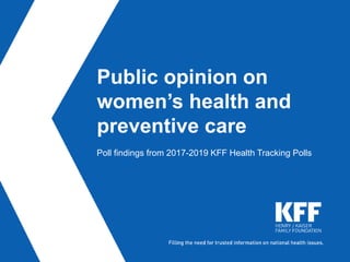 Public opinion on
women’s health and
preventive care
Poll findings from 2017-2019 KFF Health Tracking Polls
 