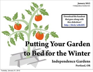 January 2012
                                                  © Independence Gardens LLC




                                          Download the handout
                                           that goes along with
                                             this slideshow!
                                          h p://bit.ly/wRv6IN




                             Pu ing Your Garden
                            to Bed for the Winter
                                    Independence Gardens
                                                      Portland, OR
Tuesday, January 31, 2012
 
