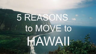 5 Reasons to Move to
Hawaii5 REASONS
to MOVE to
HAWAII
 