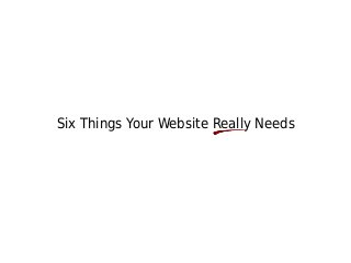 Six Things Your Website Really Needs
 
