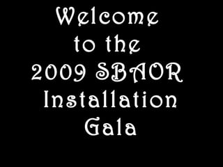 Welcome
to the
2009 SBAOR
Installation
Gala
 