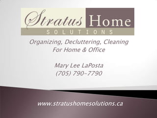 Organizing, Decluttering, Cleaning
       For Home & Office

        Mary Lee LaPosta
        (705) 790-7790



  www.stratushomesolutions.ca
 