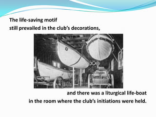 The life-saving motif
still prevailed in the club’s decorations,

and there was a liturgical life-boat
in the room where the club’s initiations were held.

 