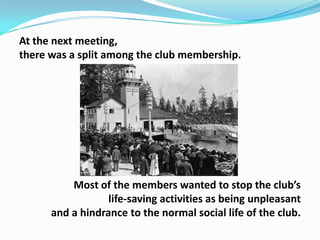 At the next meeting,
there was a split among the club membership.

Most of the members wanted to stop the club’s
life-saving activities as being unpleasant
and a hindrance to the normal social life of the club.

 