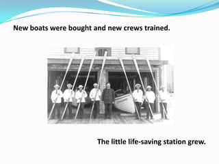 New boats were bought and new crews trained.

The little life-saving station grew.

 