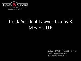 Truck Accident Lawyer-Jacoby &
Meyers, LLP
Call us: 1-877-504-5562, 212-445-7000
Email: cis@jmlawyer.com
Visit: www.jmlawyer.com
 