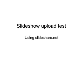 Slideshow upload test Using slideshare.net 