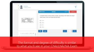 The format and degree of difficulty is similar
to what you’ll see in your CNA/LNA/NA Exam
 