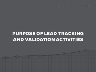 PURPOSE OF LEAD TRACKING
AND VALIDATION ACTIVITIES
THE CRITICAL IMPORTANCE OF LEAD VALIDATION IN INTERNET MARKETING | 4
 