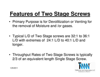 Features of Two Stage Screws
• Primary Purpose is for Devolitization or Venting for
  the removal of Moisture and /or gase...