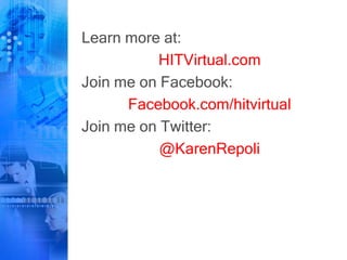 Learn more at:
HITVirtual.com
Join me on Facebook:
Facebook.com/hitvirtual
Join me on Twitter:
@KarenRepoli
 