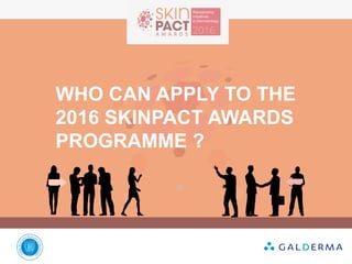 WHO CAN APPLY TO THE
2016 SKINPACT AWARDS
PROGRAMME ?
 