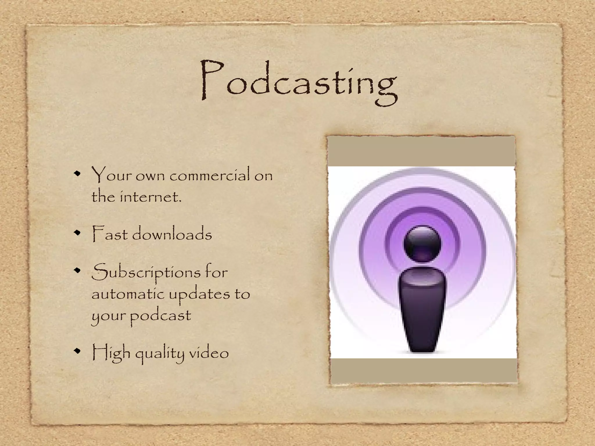 Podcasting

Your own commercial on
the internet.

Fast downloads

Subscriptions for
automatic updates to
your podcast

High quality video
 