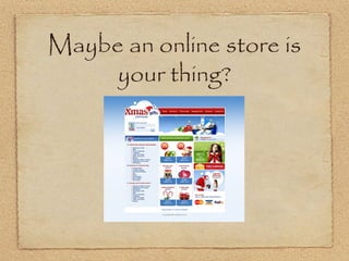 Maybe an online store is
     your thing?
 