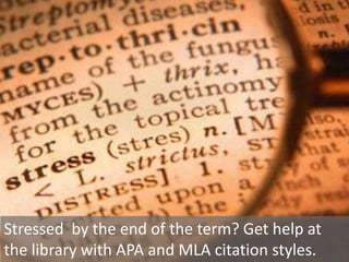 Stressed by the end of the term? Get help at
the library with APA and MLA citation styles.
 