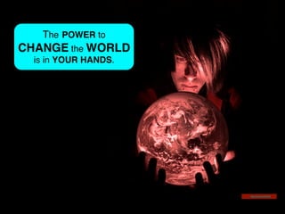 https://ﬂic.kr/p/4Q4RvB!
The POWER to !
CHANGE the WORLD!
is in YOUR HANDS.!
 
