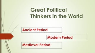 Great Political
Thinkers in the World
Ancient Period
Medieval Period
Modern Period
 