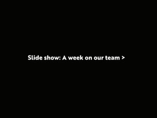 Slide show: A week on our team >
 
