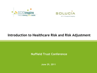 Introduction to Healthcare Risk and Risk Adjustment




              Nuffield Trust Conference


                     June 29, 2011
 