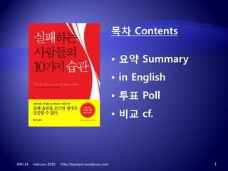목차 Contents

                                                         • 요약 Summary
                                                         • in English
                                                         • 투표 Poll
                                                         • 비교 cf.



DM LEE   February 2010   http://bookpiri.wordpress.com                  1
 