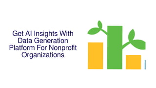Get AI Insights With
Data Generation
Platform For Nonproﬁt
Organizations
 