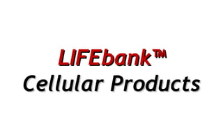 LIFEbank™LIFEbank™
Cellular ProductsCellular Products
 