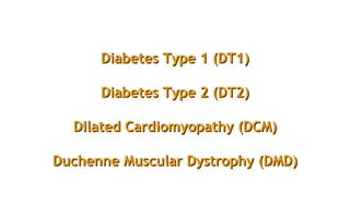 Diabetes Type 1 (DT1)Diabetes Type 1 (DT1)
Diabetes Type 2 (DT2)Diabetes Type 2 (DT2)
Dilated Cardiomyopathy (DCM)Dilated Cardiomyopathy (DCM)
Duchenne Muscular Dystrophy (DMD)Duchenne Muscular Dystrophy (DMD)
 