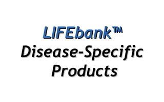 LIFEbank™LIFEbank™
Disease-SpecificDisease-Specific
ProductsProducts
 