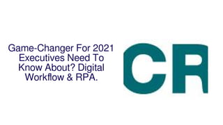 Game-Changer For 2021
Executives Need To
Know About? Digital
Workﬂow & RPA.
 