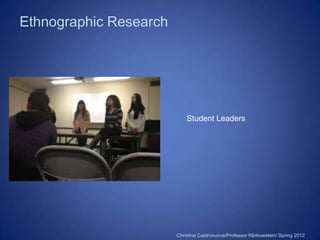 Ethnographic Research




                            Student Leaders




                        Christina Castronuova/Professor Klinkowstein/ Spring 2012
 