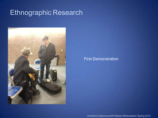 Ethnographic Research




                        First Demonstration




                         Christina Castronuova/Professor Klinkowstein/ Spring 2012
 