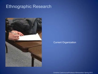 Ethnographic Research




                        Current Organization




                        Christina Castronuova/Professor Klinkowstein/ Spring 2012
 