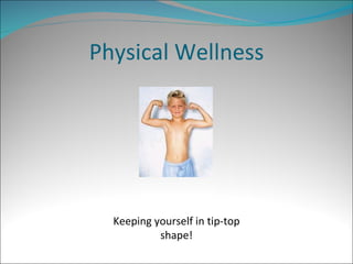 Physical Wellness Keeping yourself in tip-top shape! 